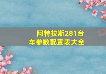 阿特拉斯281台车参数配置表大全