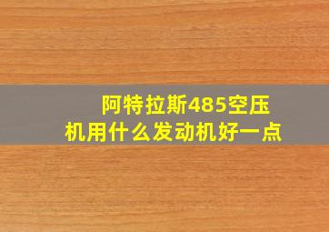 阿特拉斯485空压机用什么发动机好一点