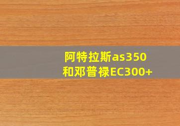 阿特拉斯as350和邓普禄EC300+