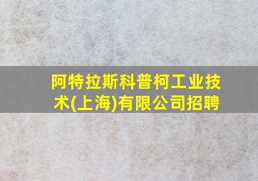 阿特拉斯科普柯工业技术(上海)有限公司招聘