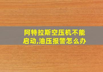 阿特拉斯空压机不能启动,油压报警怎么办