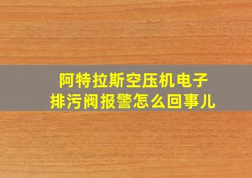 阿特拉斯空压机电子排污阀报警怎么回事儿