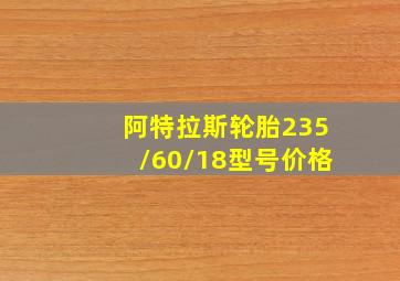 阿特拉斯轮胎235/60/18型号价格