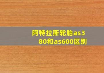 阿特拉斯轮胎as380和as600区别