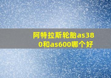 阿特拉斯轮胎as380和as600哪个好