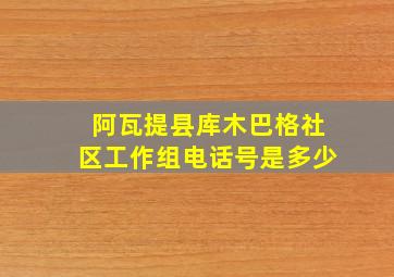 阿瓦提县库木巴格社区工作组电话号是多少