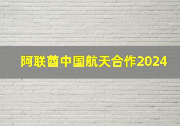 阿联酋中国航天合作2024