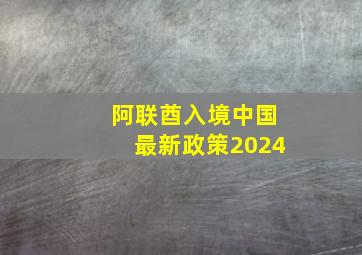 阿联酋入境中国最新政策2024