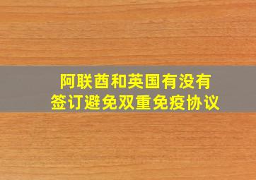 阿联酋和英国有没有签订避免双重免疫协议