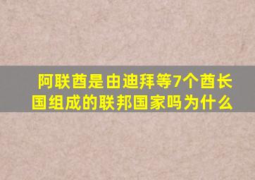 阿联酋是由迪拜等7个酋长国组成的联邦国家吗为什么