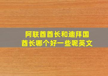 阿联酋酋长和迪拜国酋长哪个好一些呢英文