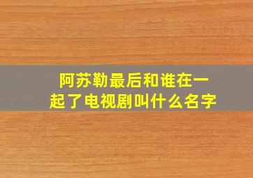 阿苏勒最后和谁在一起了电视剧叫什么名字