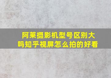 阿莱摄影机型号区别大吗知乎视屏怎么拍的好看