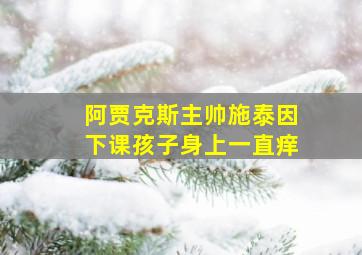 阿贾克斯主帅施泰因下课孩子身上一直痒