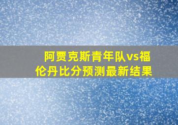 阿贾克斯青年队vs福伦丹比分预测最新结果