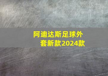 阿迪达斯足球外套新款2024款