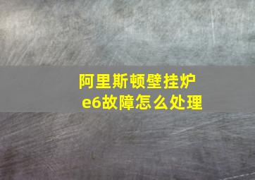 阿里斯顿壁挂炉e6故障怎么处理