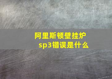 阿里斯顿壁挂炉sp3错误是什么