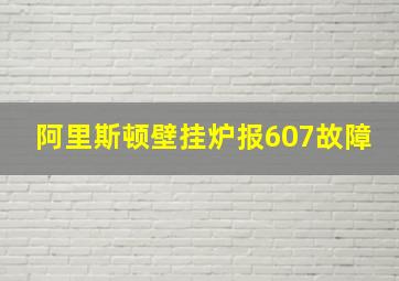 阿里斯顿壁挂炉报607故障