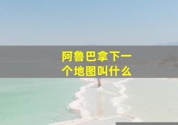 阿鲁巴拿下一个地图叫什么