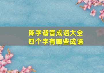 陈字谐音成语大全四个字有哪些成语