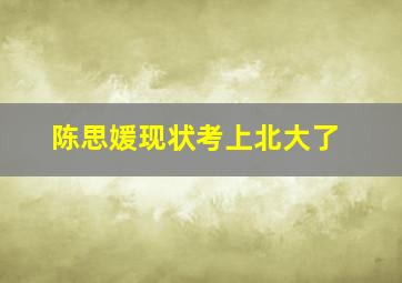 陈思媛现状考上北大了