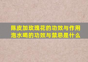 陈皮加玫瑰花的功效与作用泡水喝的功效与禁忌是什么