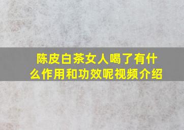 陈皮白茶女人喝了有什么作用和功效呢视频介绍