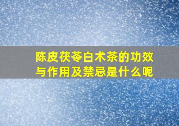 陈皮茯苓白术茶的功效与作用及禁忌是什么呢