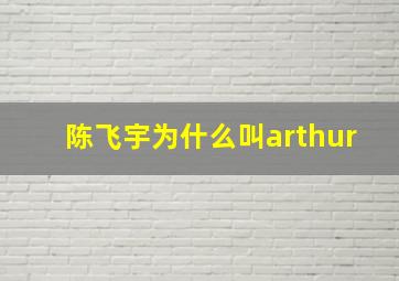 陈飞宇为什么叫arthur