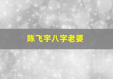 陈飞宇八字老婆