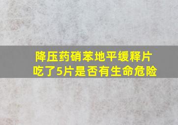 降压药硝苯地平缓释片吃了5片是否有生命危险