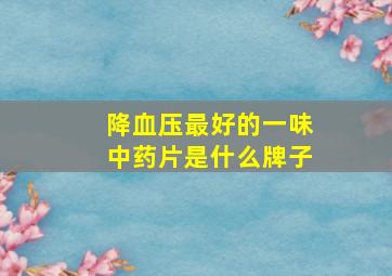 降血压最好的一味中药片是什么牌子