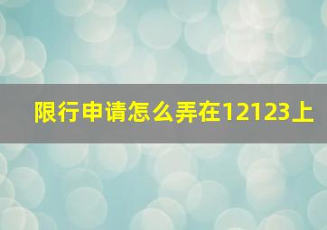 限行申请怎么弄在12123上