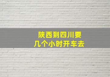 陕西到四川要几个小时开车去