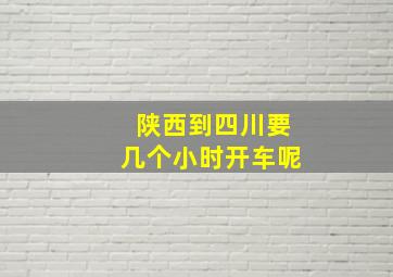 陕西到四川要几个小时开车呢