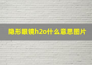 隐形眼镜h2o什么意思图片