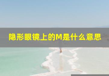 隐形眼镜上的M是什么意思