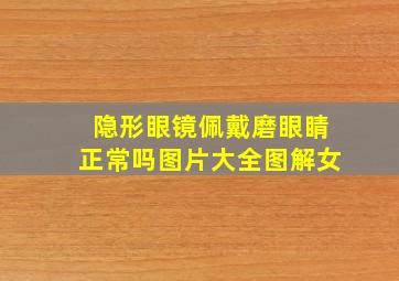 隐形眼镜佩戴磨眼睛正常吗图片大全图解女