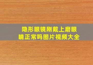 隐形眼镜刚戴上磨眼睛正常吗图片视频大全