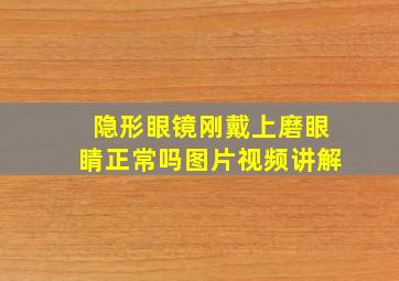 隐形眼镜刚戴上磨眼睛正常吗图片视频讲解