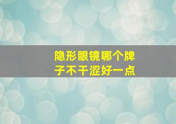 隐形眼镜哪个牌子不干涩好一点