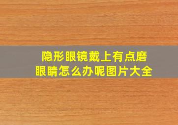 隐形眼镜戴上有点磨眼睛怎么办呢图片大全