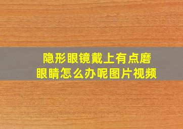 隐形眼镜戴上有点磨眼睛怎么办呢图片视频