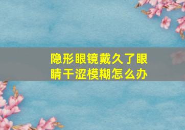 隐形眼镜戴久了眼睛干涩模糊怎么办