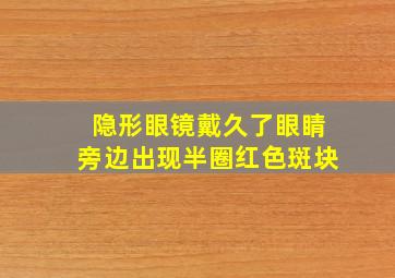 隐形眼镜戴久了眼睛旁边出现半圈红色斑块