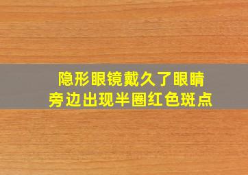 隐形眼镜戴久了眼睛旁边出现半圈红色斑点