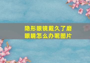 隐形眼镜戴久了磨眼睛怎么办呢图片