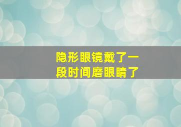 隐形眼镜戴了一段时间磨眼睛了