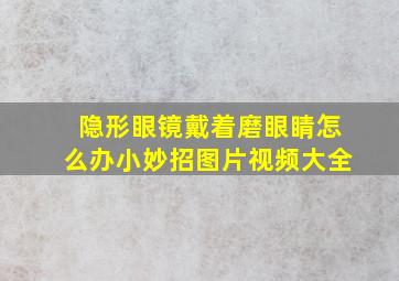 隐形眼镜戴着磨眼睛怎么办小妙招图片视频大全